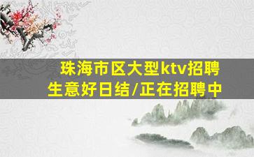 珠海市区大型ktv招聘生意好日结/正在招聘中