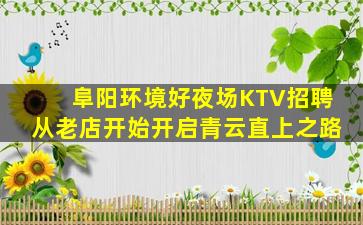 阜阳环境好夜场KTV招聘从老店开始开启青云直上之路
